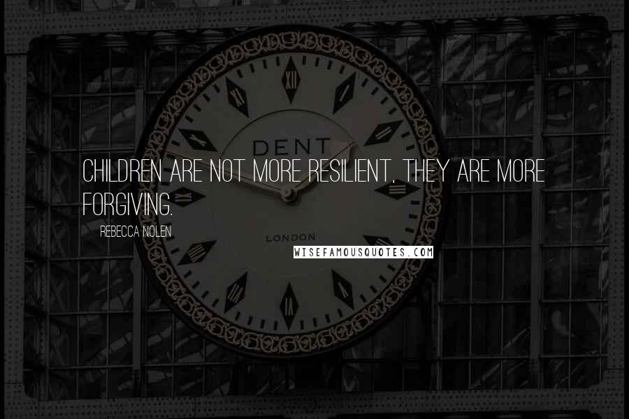 Rebecca Nolen Quotes: Children are not more resilient, they are more forgiving.