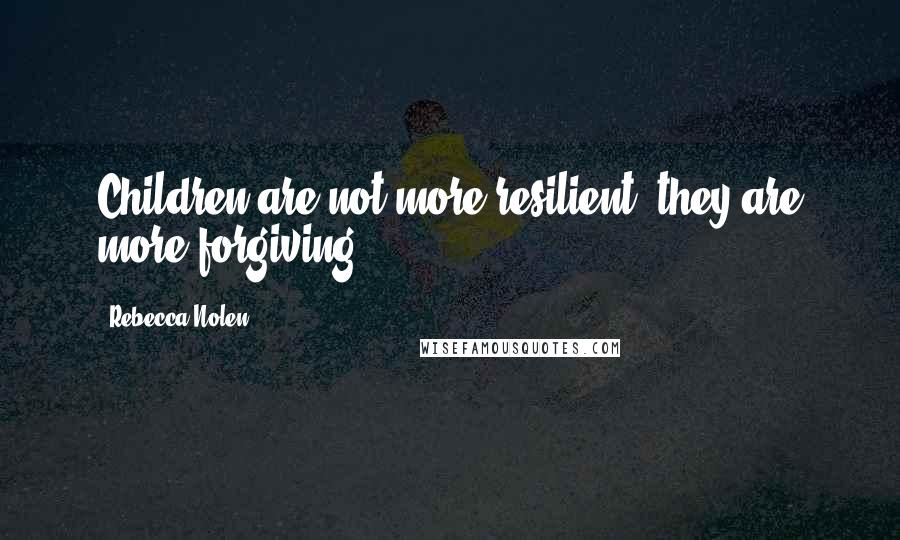 Rebecca Nolen Quotes: Children are not more resilient, they are more forgiving.