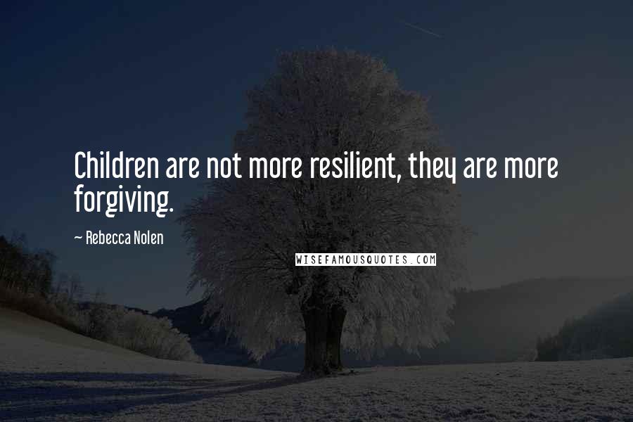 Rebecca Nolen Quotes: Children are not more resilient, they are more forgiving.