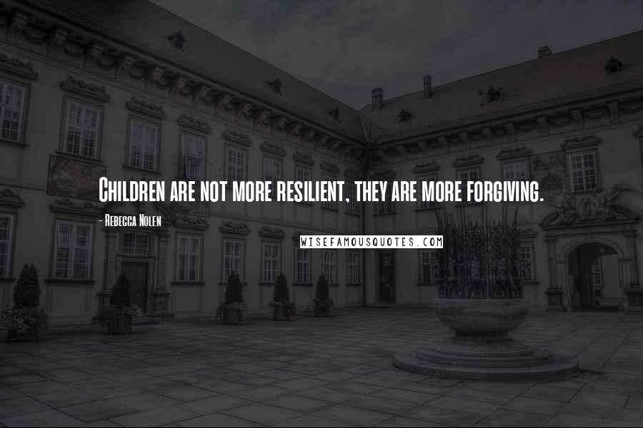 Rebecca Nolen Quotes: Children are not more resilient, they are more forgiving.