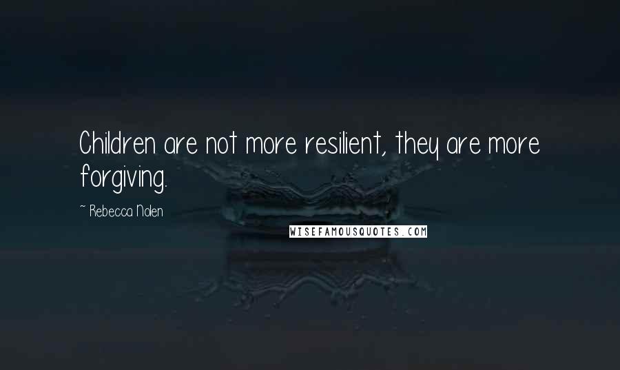 Rebecca Nolen Quotes: Children are not more resilient, they are more forgiving.