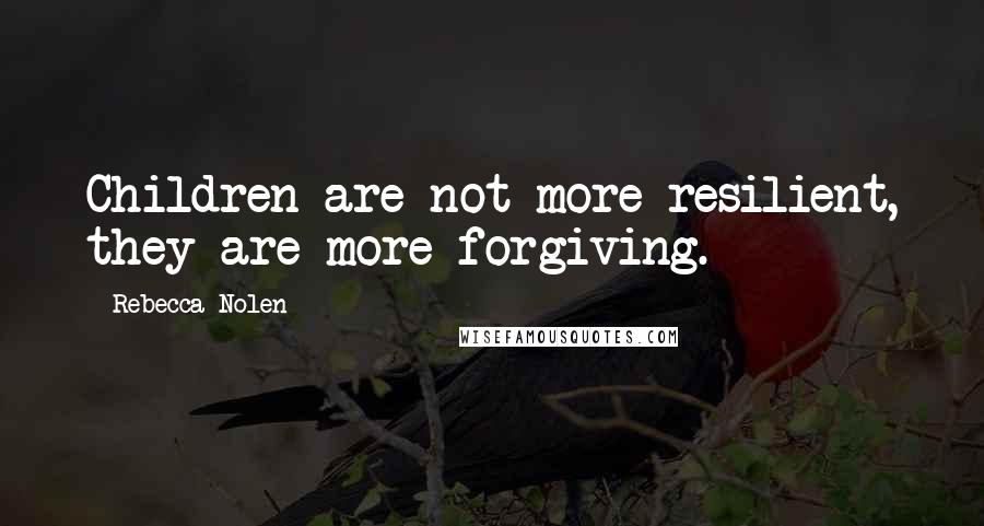 Rebecca Nolen Quotes: Children are not more resilient, they are more forgiving.