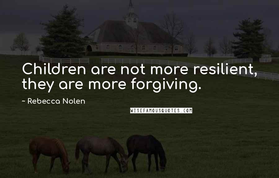 Rebecca Nolen Quotes: Children are not more resilient, they are more forgiving.