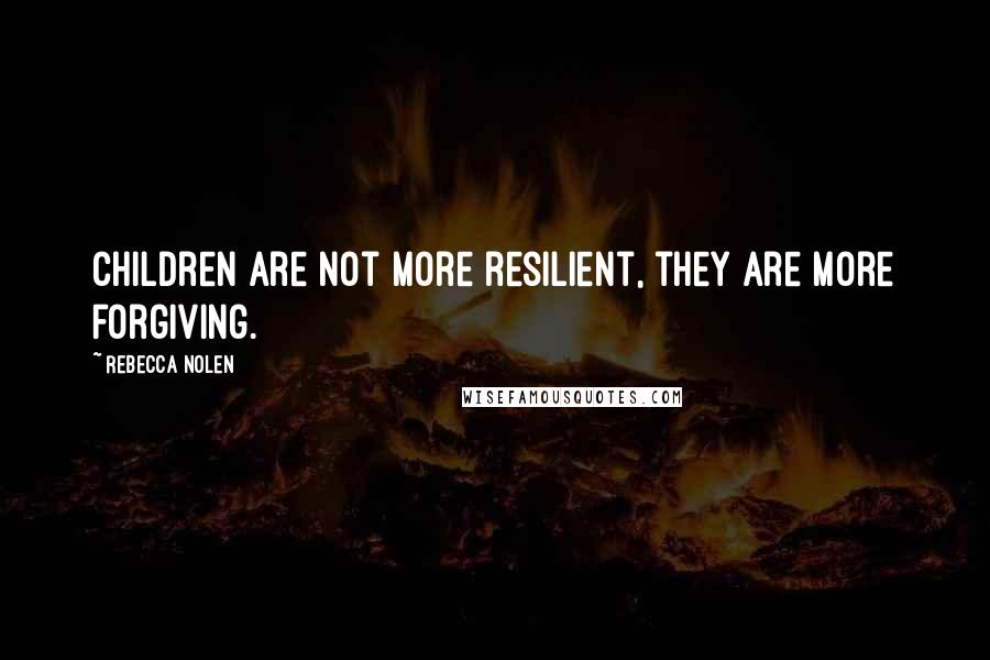 Rebecca Nolen Quotes: Children are not more resilient, they are more forgiving.