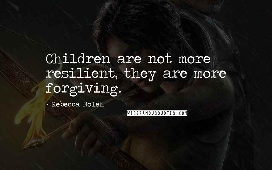 Rebecca Nolen Quotes: Children are not more resilient, they are more forgiving.