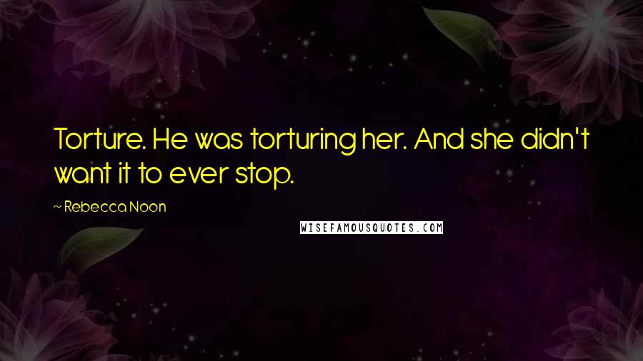 Rebecca Noon Quotes: Torture. He was torturing her. And she didn't want it to ever stop.