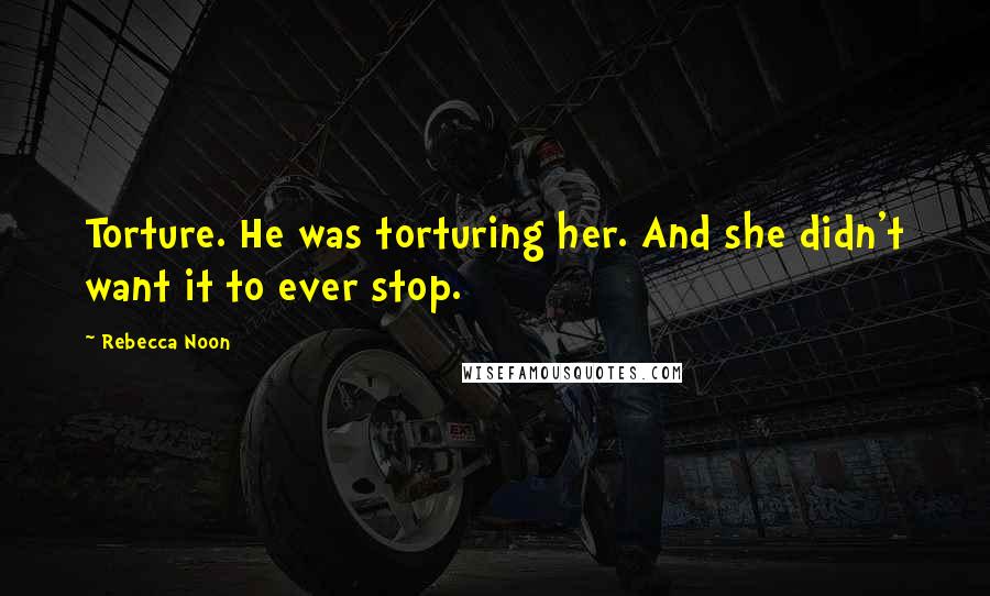 Rebecca Noon Quotes: Torture. He was torturing her. And she didn't want it to ever stop.