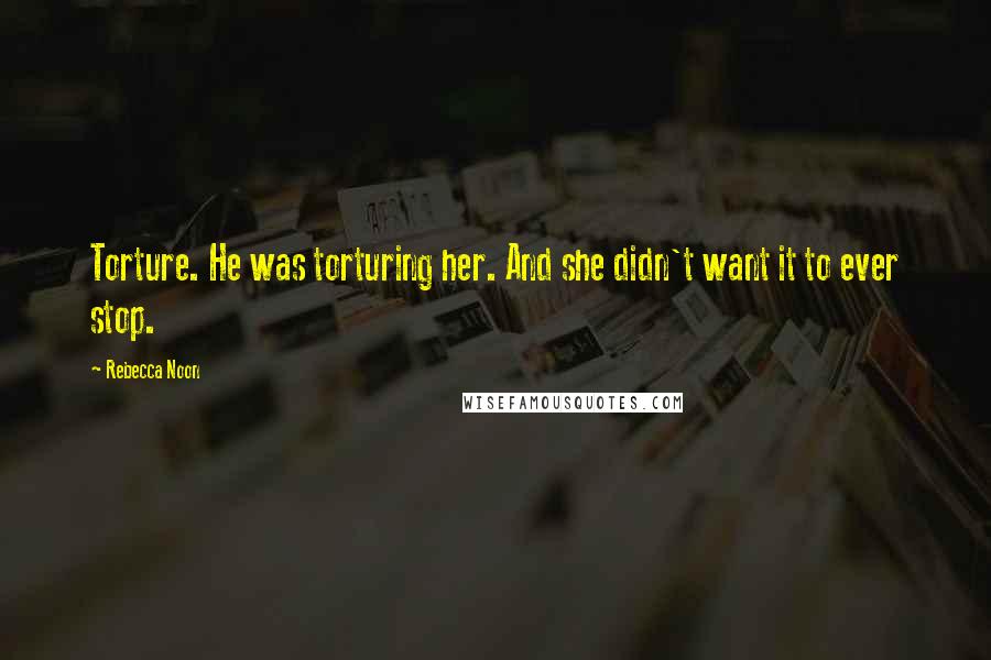 Rebecca Noon Quotes: Torture. He was torturing her. And she didn't want it to ever stop.