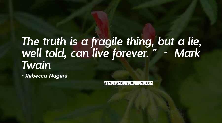 Rebecca Nugent Quotes: The truth is a fragile thing, but a lie, well told, can live forever. "  -  Mark Twain