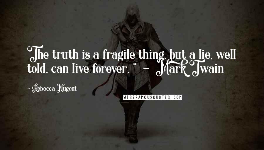 Rebecca Nugent Quotes: The truth is a fragile thing, but a lie, well told, can live forever. "  -  Mark Twain