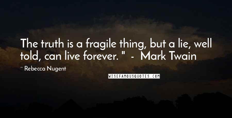 Rebecca Nugent Quotes: The truth is a fragile thing, but a lie, well told, can live forever. "  -  Mark Twain