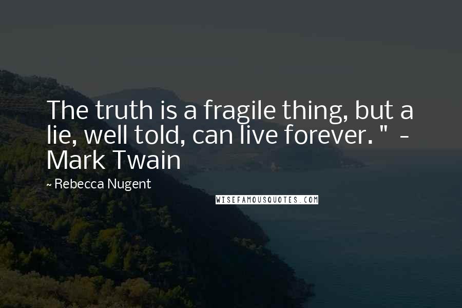 Rebecca Nugent Quotes: The truth is a fragile thing, but a lie, well told, can live forever. "  -  Mark Twain