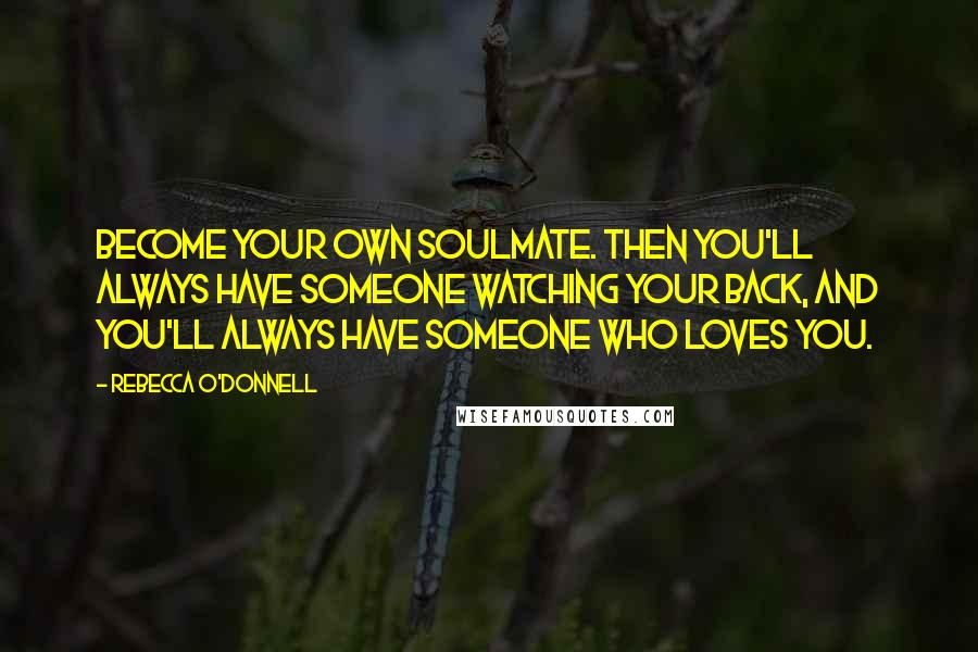 Rebecca O'Donnell Quotes: Become your own soulmate. Then you'll always have someone watching your back, and you'll always have someone who loves you.