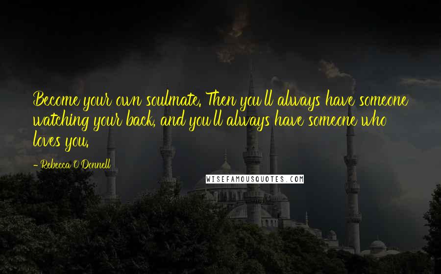 Rebecca O'Donnell Quotes: Become your own soulmate. Then you'll always have someone watching your back, and you'll always have someone who loves you.