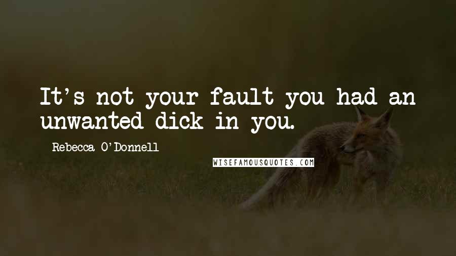 Rebecca O'Donnell Quotes: It's not your fault you had an unwanted dick in you.