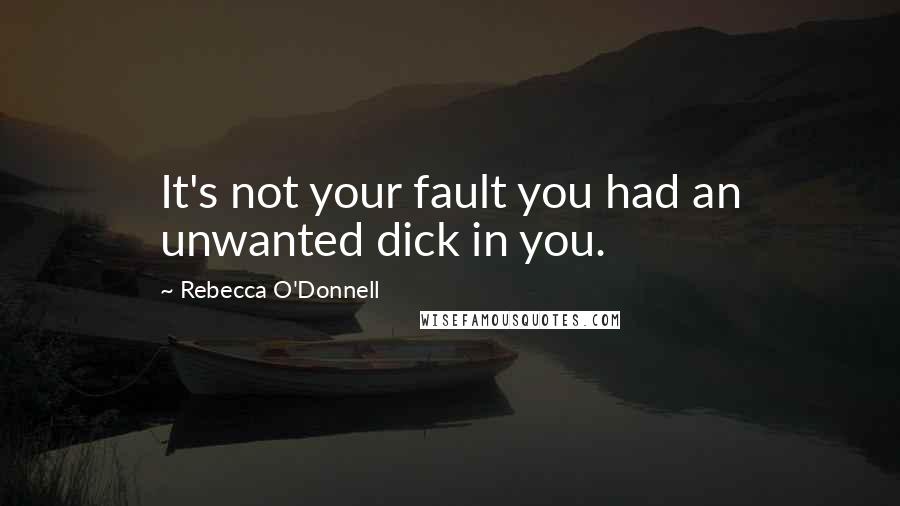 Rebecca O'Donnell Quotes: It's not your fault you had an unwanted dick in you.