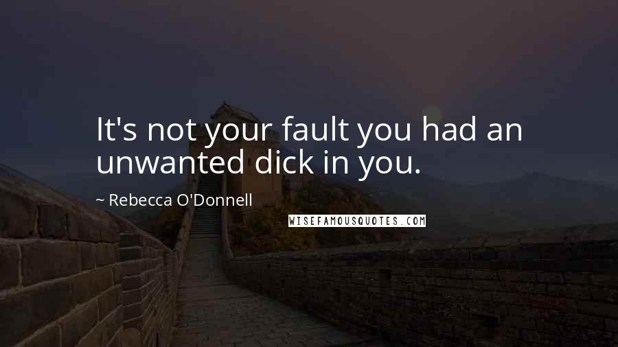 Rebecca O'Donnell Quotes: It's not your fault you had an unwanted dick in you.