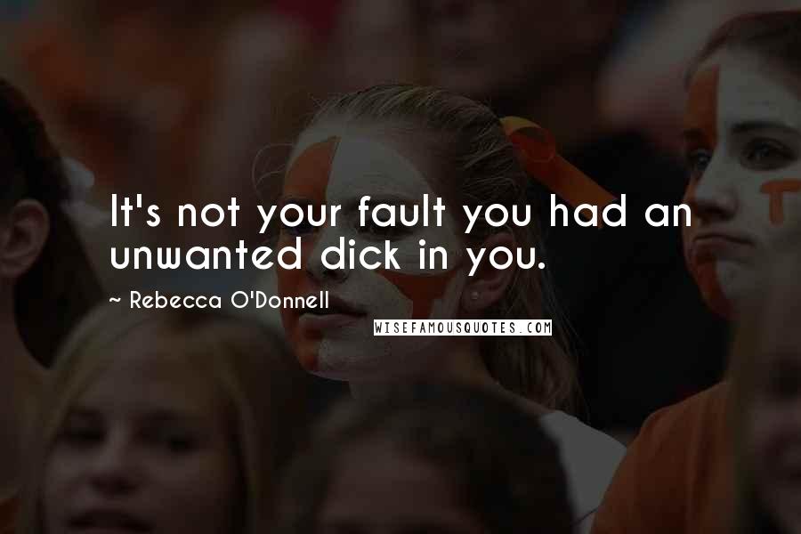 Rebecca O'Donnell Quotes: It's not your fault you had an unwanted dick in you.