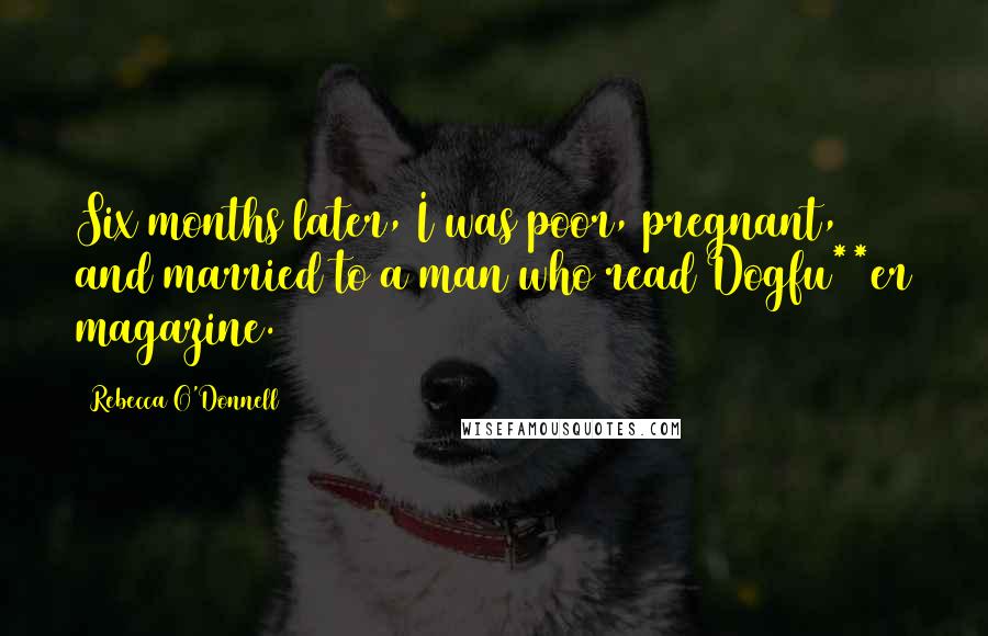 Rebecca O'Donnell Quotes: Six months later, I was poor, pregnant, and married to a man who read Dogfu**er magazine.