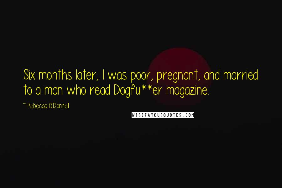 Rebecca O'Donnell Quotes: Six months later, I was poor, pregnant, and married to a man who read Dogfu**er magazine.