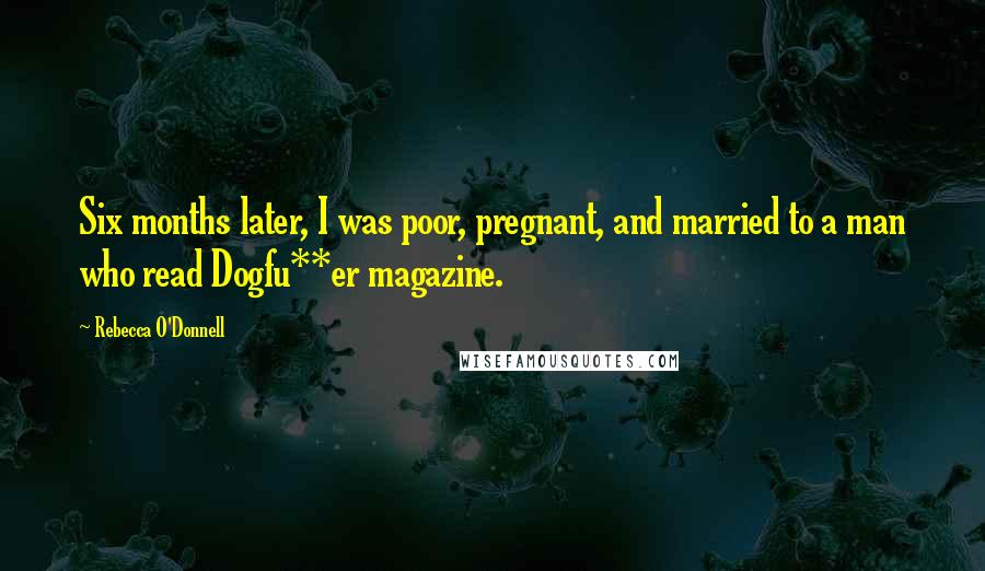 Rebecca O'Donnell Quotes: Six months later, I was poor, pregnant, and married to a man who read Dogfu**er magazine.