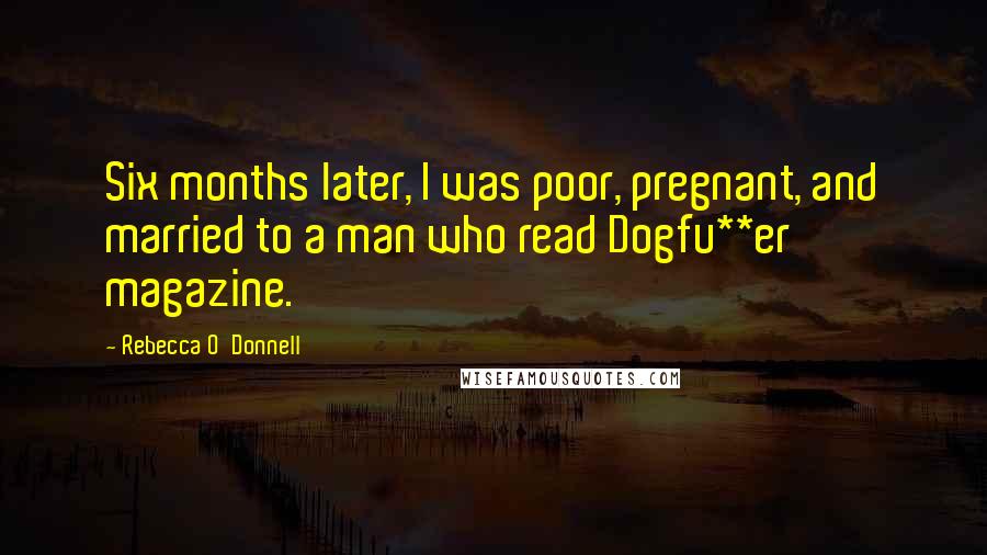 Rebecca O'Donnell Quotes: Six months later, I was poor, pregnant, and married to a man who read Dogfu**er magazine.