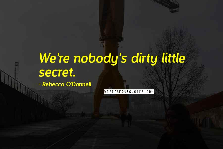 Rebecca O'Donnell Quotes: We're nobody's dirty little secret.