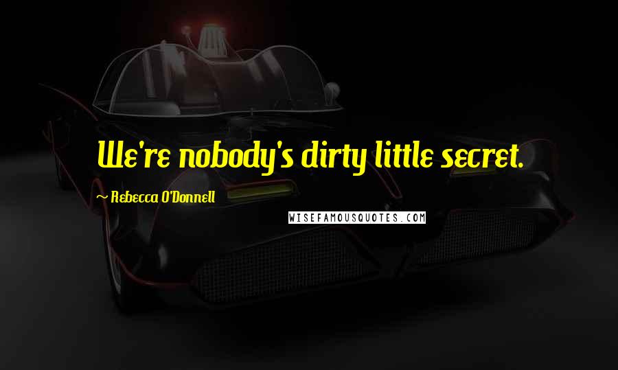 Rebecca O'Donnell Quotes: We're nobody's dirty little secret.