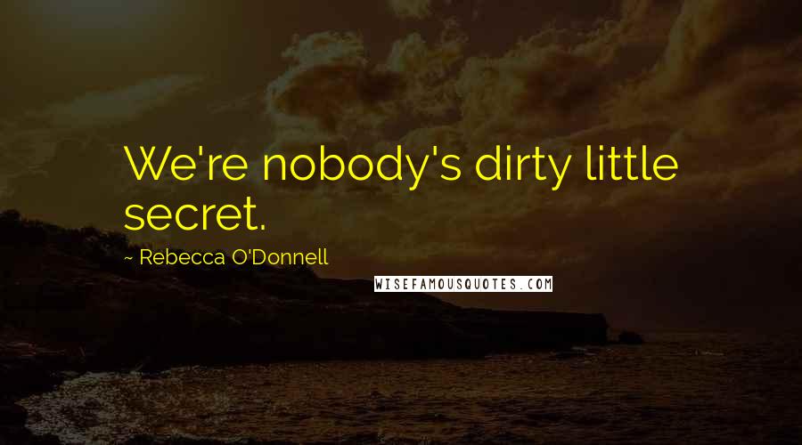 Rebecca O'Donnell Quotes: We're nobody's dirty little secret.