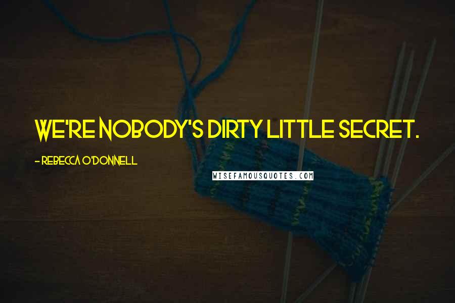 Rebecca O'Donnell Quotes: We're nobody's dirty little secret.