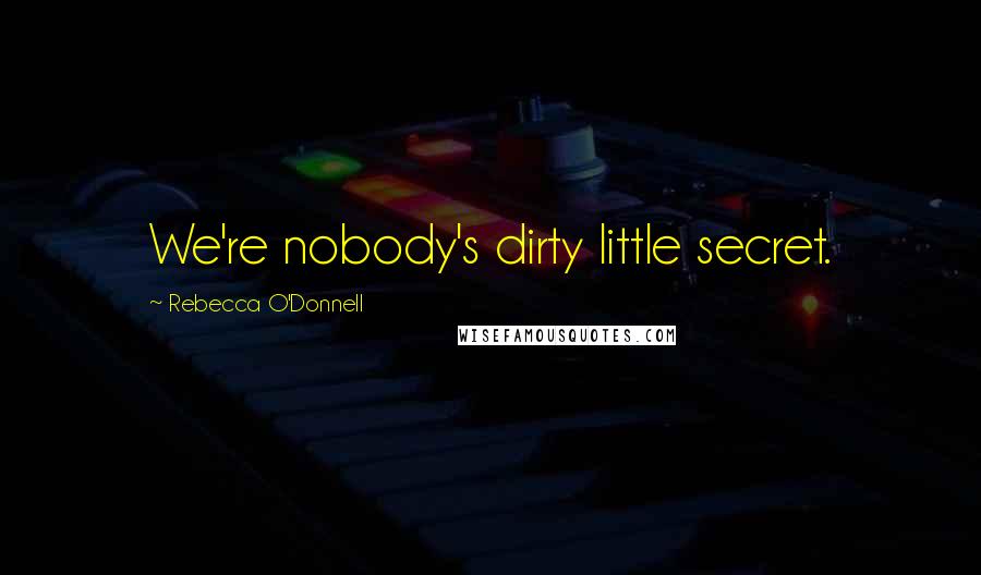 Rebecca O'Donnell Quotes: We're nobody's dirty little secret.