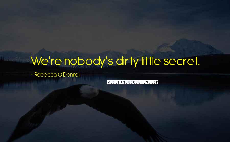 Rebecca O'Donnell Quotes: We're nobody's dirty little secret.