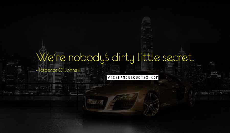 Rebecca O'Donnell Quotes: We're nobody's dirty little secret.
