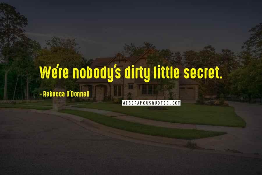 Rebecca O'Donnell Quotes: We're nobody's dirty little secret.