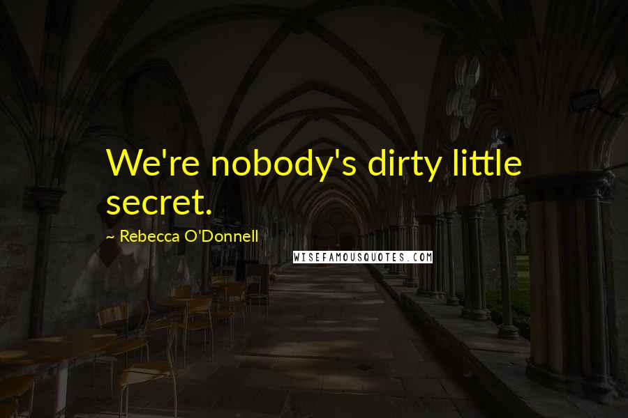 Rebecca O'Donnell Quotes: We're nobody's dirty little secret.