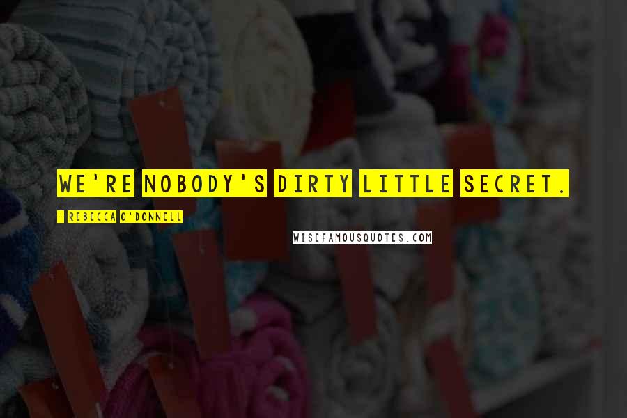 Rebecca O'Donnell Quotes: We're nobody's dirty little secret.