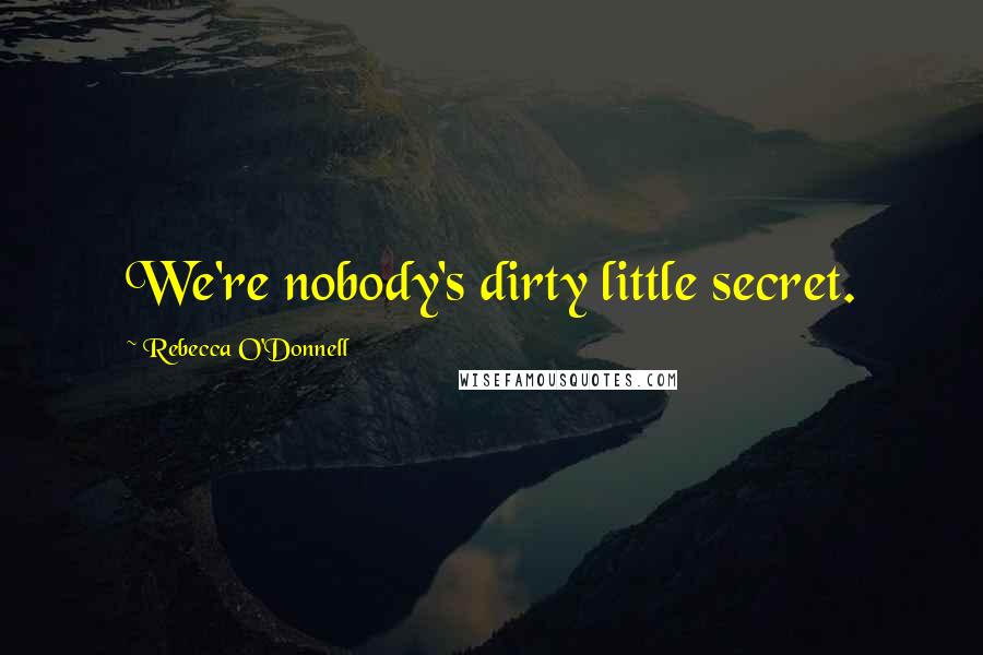 Rebecca O'Donnell Quotes: We're nobody's dirty little secret.