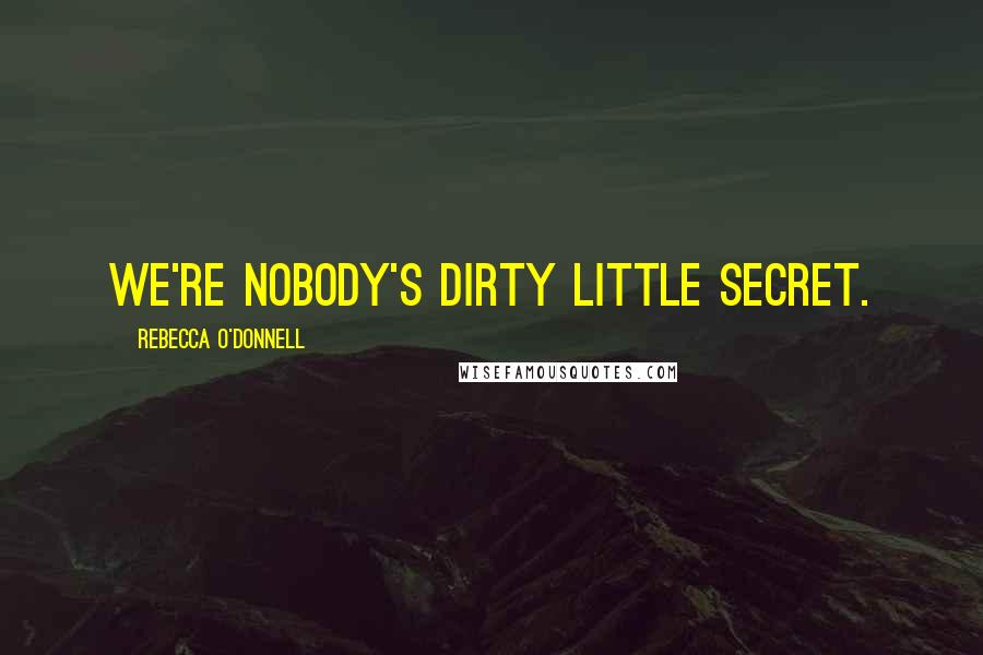 Rebecca O'Donnell Quotes: We're nobody's dirty little secret.