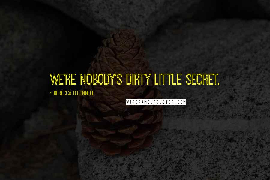 Rebecca O'Donnell Quotes: We're nobody's dirty little secret.