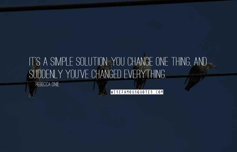 Rebecca Onie Quotes: It's a simple solution. You change one thing, and suddenly you've changed everything.