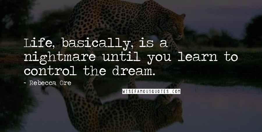 Rebecca Ore Quotes: Life, basically, is a nightmare until you learn to control the dream.