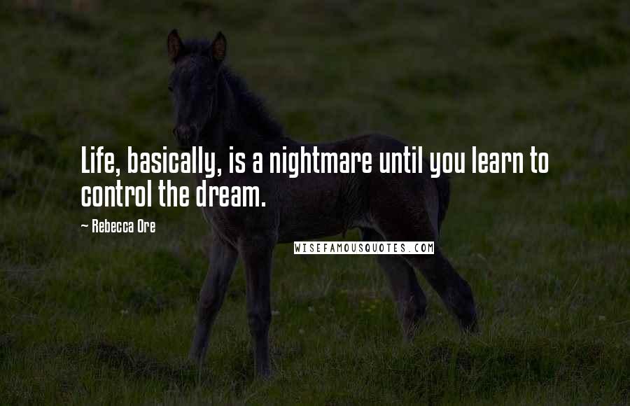 Rebecca Ore Quotes: Life, basically, is a nightmare until you learn to control the dream.