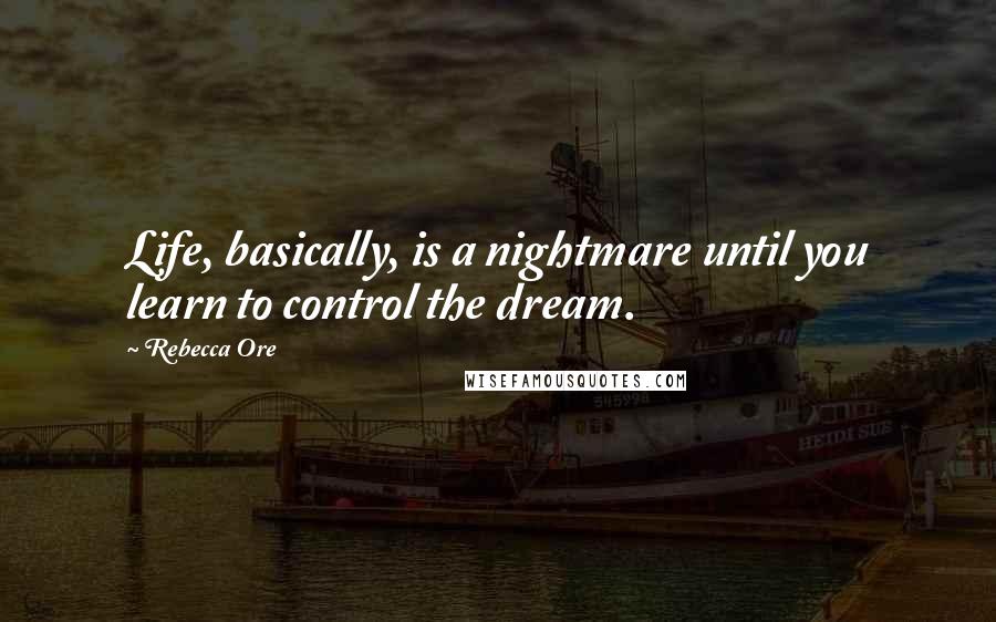 Rebecca Ore Quotes: Life, basically, is a nightmare until you learn to control the dream.