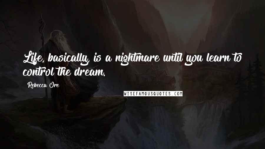Rebecca Ore Quotes: Life, basically, is a nightmare until you learn to control the dream.