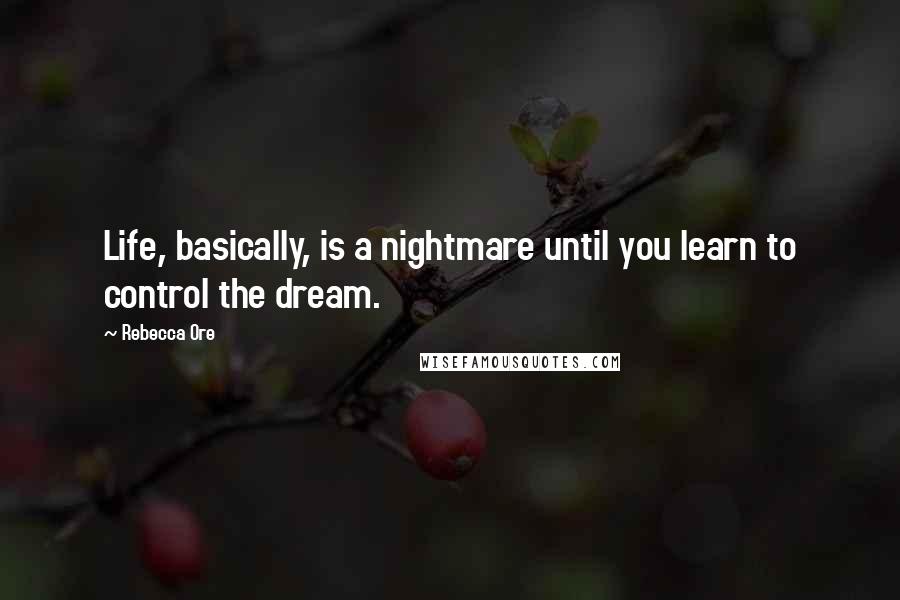 Rebecca Ore Quotes: Life, basically, is a nightmare until you learn to control the dream.