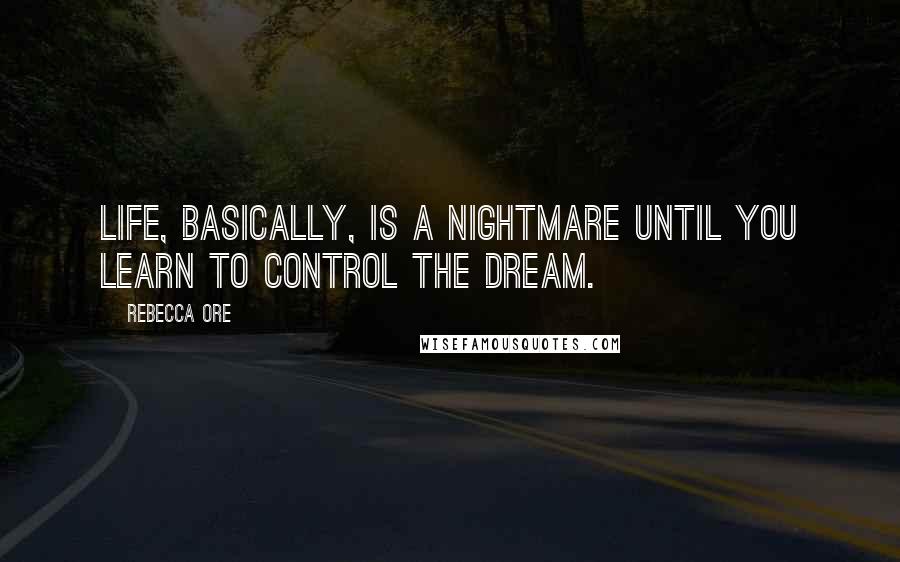 Rebecca Ore Quotes: Life, basically, is a nightmare until you learn to control the dream.