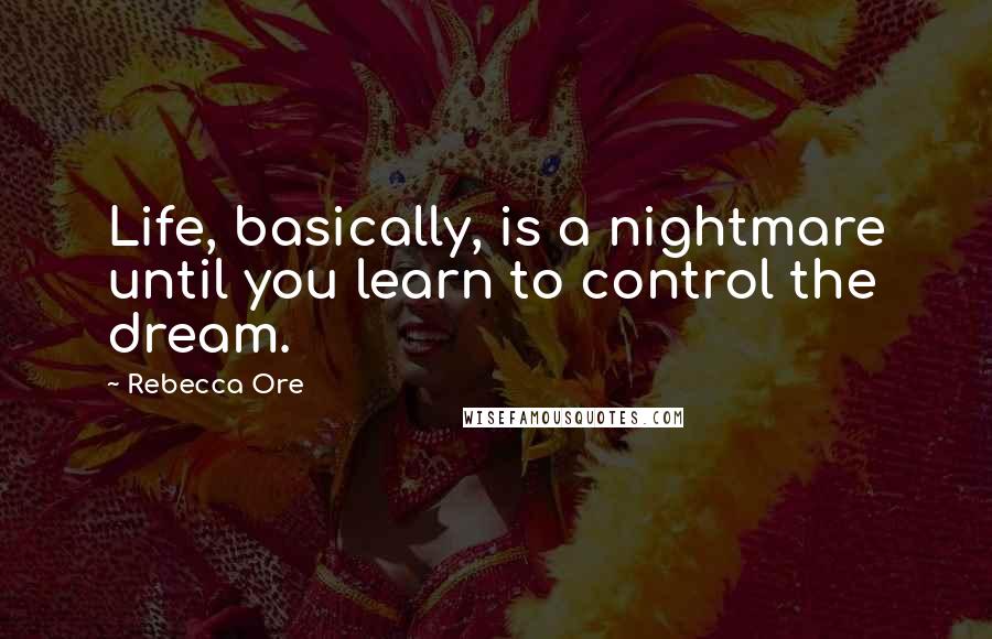 Rebecca Ore Quotes: Life, basically, is a nightmare until you learn to control the dream.