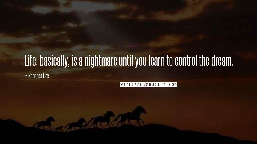 Rebecca Ore Quotes: Life, basically, is a nightmare until you learn to control the dream.