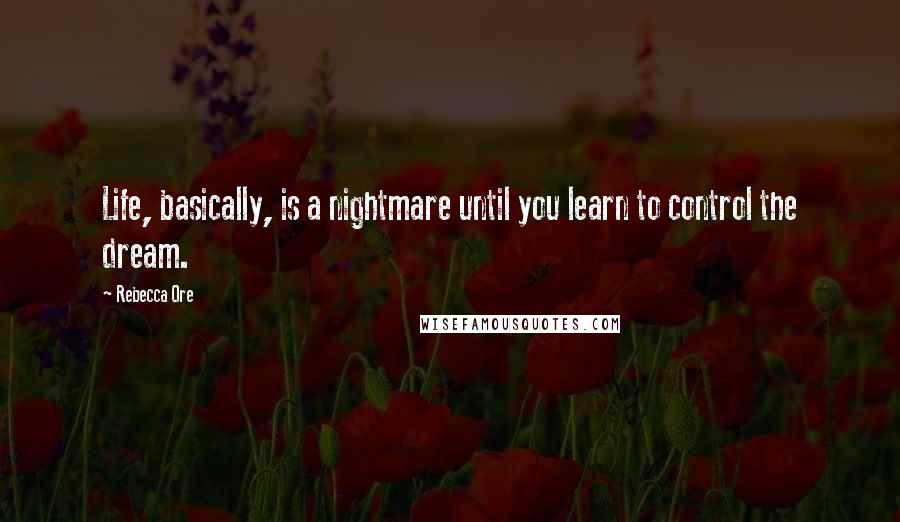 Rebecca Ore Quotes: Life, basically, is a nightmare until you learn to control the dream.