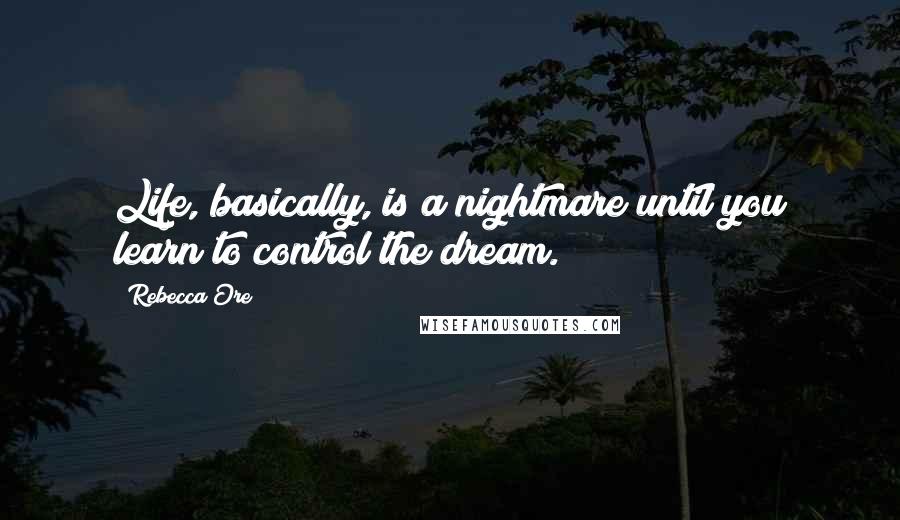 Rebecca Ore Quotes: Life, basically, is a nightmare until you learn to control the dream.